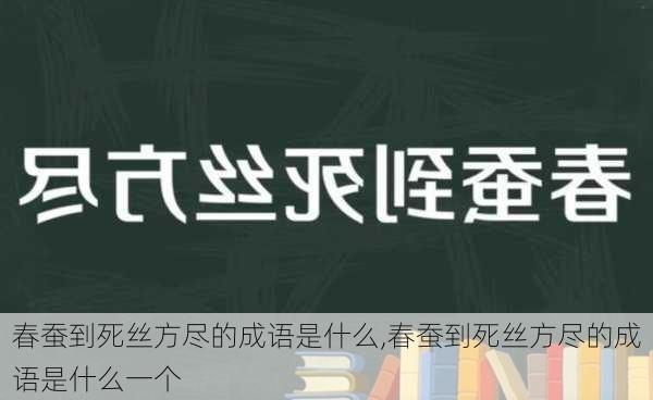 春蚕到死丝方尽的成语是什么,春蚕到死丝方尽的成语是什么一个