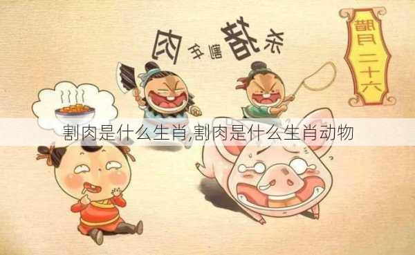 割肉是什么生肖,割肉是什么生肖动物