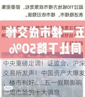 中央重磅定调！证监会、沪深交易所发声！中国资产大爆发、楼市利好……五一假期影响一周市场的十大消息