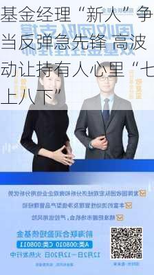 基金经理“新人”争当反弹急先锋 高波动让持有人心里“七上八下”