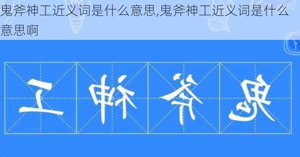 鬼斧神工近义词是什么意思,鬼斧神工近义词是什么意思啊