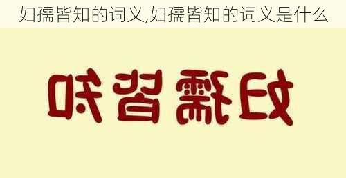 妇孺皆知的词义,妇孺皆知的词义是什么