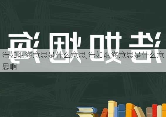 浩如烟海意思是什么意思,浩如烟海意思是什么意思啊