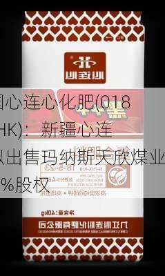 中国心连心化肥(01866.HK)：新疆心连心拟出售玛纳斯天欣煤业100%股权