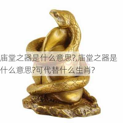 庙堂之器是什么意思?,庙堂之器是什么意思?可代替什么生肖?