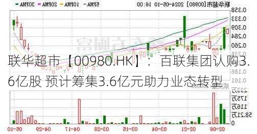 联华超市【00980.HK】：百联集团认购3.6亿股 预计筹集3.6亿元助力业态转型