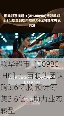 联华超市【00980.HK】：百联集团认购3.6亿股 预计筹集3.6亿元助力业态转型