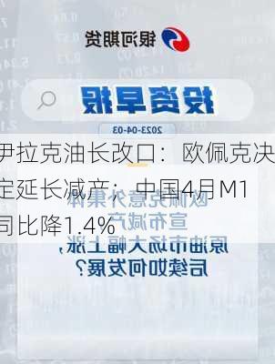 伊拉克油长改口：欧佩克决定延长减产；中国4月M1同比降1.4%