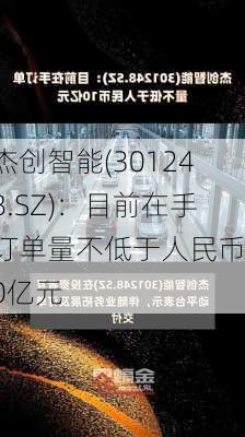 杰创智能(301248.SZ)：目前在手订单量不低于人民币10亿元