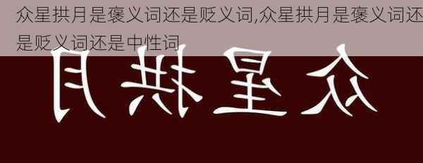 众星拱月是褒义词还是贬义词,众星拱月是褒义词还是贬义词还是中性词