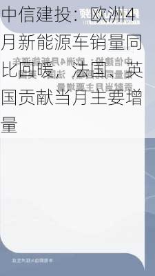 中信建投：欧洲4月新能源车销量同比回暖，法国、英国贡献当月主要增量