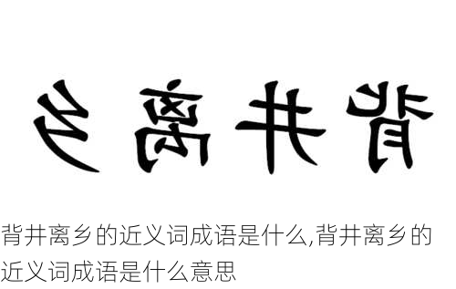 背井离乡的近义词成语是什么,背井离乡的近义词成语是什么意思