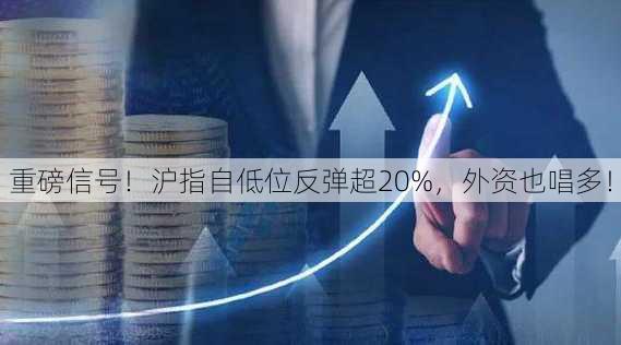 重磅信号！沪指自低位反弹超20%，外资也唱多！