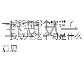 一反既往哪个字错了,一反既往这个词是什么意思