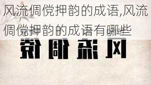 风流倜傥押韵的成语,风流倜傥押韵的成语有哪些