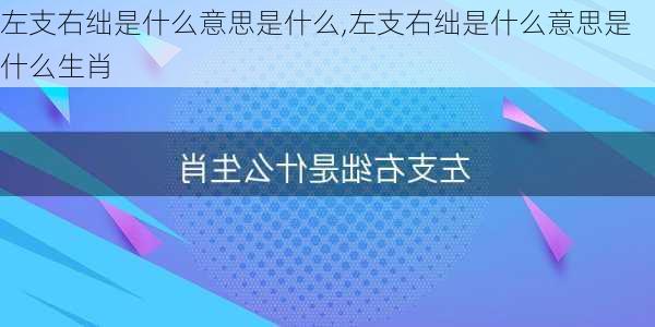 左支右绌是什么意思是什么,左支右绌是什么意思是什么生肖