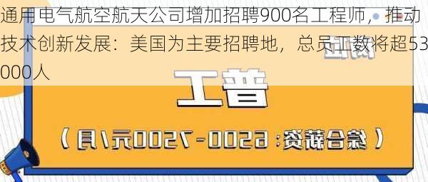 通用电气航空航天公司增加招聘900名工程师，推动技术创新发展：美国为主要招聘地，总员工数将超53000人