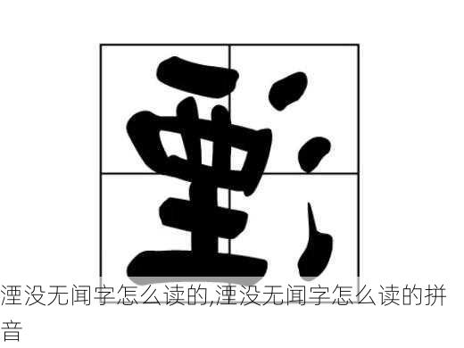 湮没无闻字怎么读的,湮没无闻字怎么读的拼音