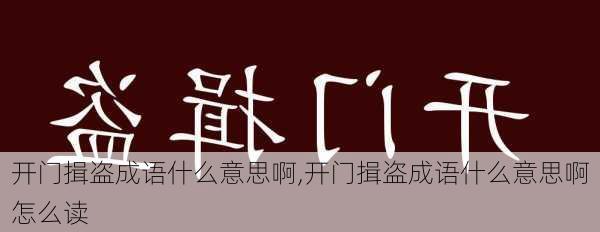 开门揖盗成语什么意思啊,开门揖盗成语什么意思啊怎么读