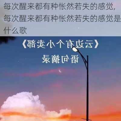 每次醒来都有种怅然若失的感觉,每次醒来都有种怅然若失的感觉是什么歌