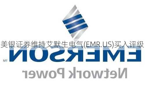 美银证券维持艾默生电气(EMR.US)买入评级