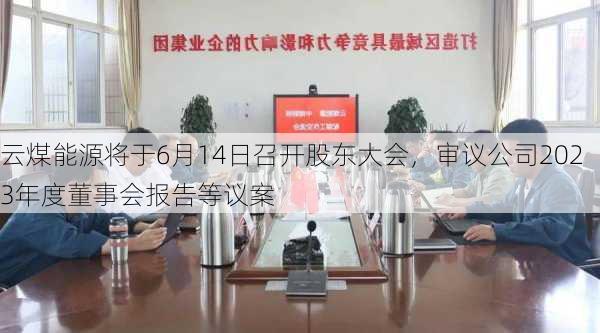 云煤能源将于6月14日召开股东大会，审议公司2023年度董事会报告等议案