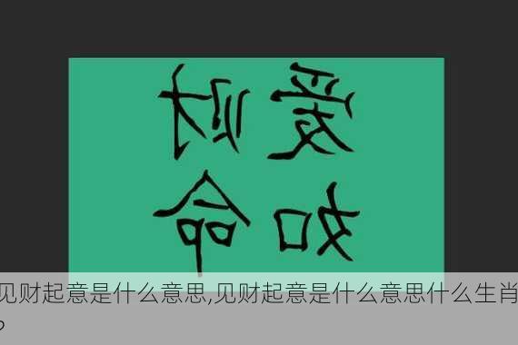 见财起意是什么意思,见财起意是什么意思什么生肖?