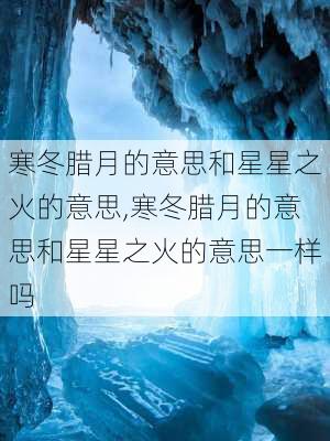 寒冬腊月的意思和星星之火的意思,寒冬腊月的意思和星星之火的意思一样吗