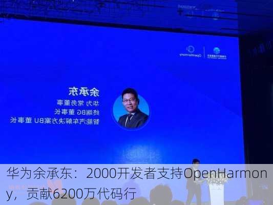 华为余承东：2000开发者支持OpenHarmony，贡献6200万代码行