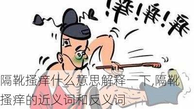 隔靴搔痒什么意思解释一下,隔靴搔痒的近义词和反义词