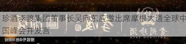 珍酒李渡集团董事长吴向东应邀出席摩根大通全球中国峰会并发言