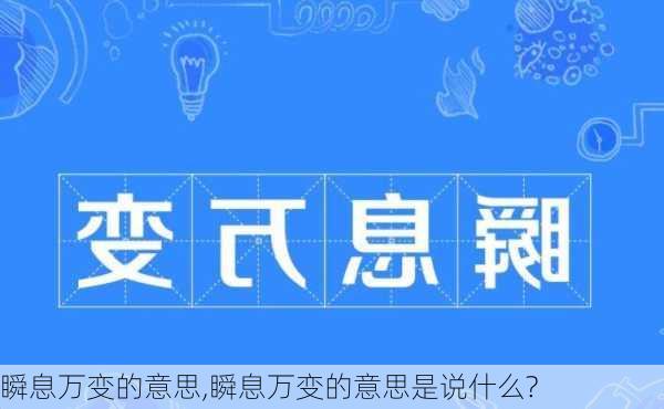 瞬息万变的意思,瞬息万变的意思是说什么?