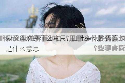 妙语连珠是什么意思?,口吐莲花妙语连珠是什么意思