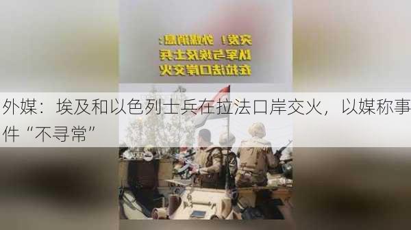 外媒：埃及和以色列士兵在拉法口岸交火，以媒称事件“不寻常”