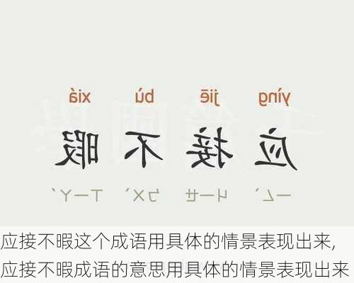 应接不暇这个成语用具体的情景表现出来,应接不暇成语的意思用具体的情景表现出来