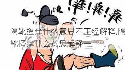 隔靴搔痒什么意思不正经解释,隔靴搔痒什么意思解释一下