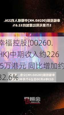 幸福控股(00260.HK)中期收入约226.5万港元 同比增加约32.6%