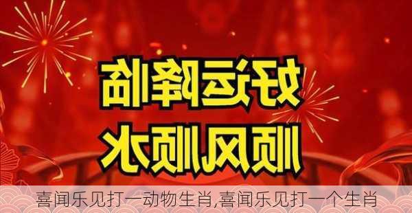 喜闻乐见打一动物生肖,喜闻乐见打一个生肖