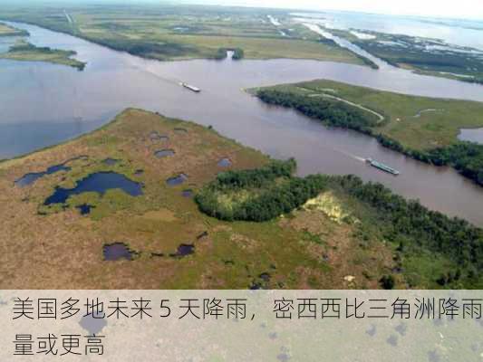 美国多地未来 5 天降雨，密西西比三角洲降雨量或更高