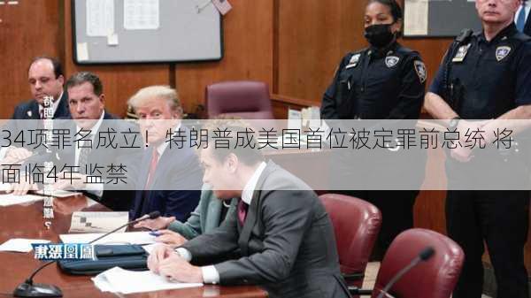 34项罪名成立！特朗普成美国首位被定罪前总统 将面临4年监禁