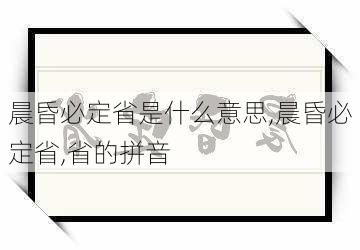 晨昏必定省是什么意思,晨昏必定省,省的拼音