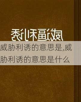 威胁利诱的意思是,威胁利诱的意思是什么