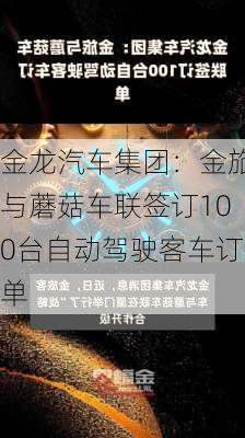 金龙汽车集团：金旅与蘑菇车联签订100台自动驾驶客车订单