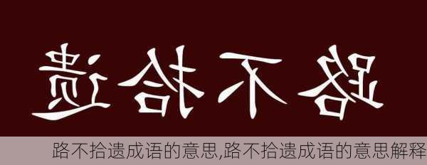 路不拾遗成语的意思,路不拾遗成语的意思解释