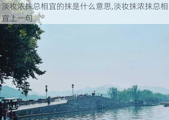 淡妆浓抹总相宜的抹是什么意思,淡妆抹浓抹总相宜上一句