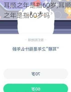 耳顺之年是指60岁,耳顺之年是指60岁吗