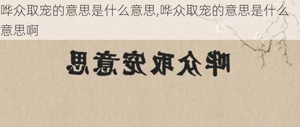 哗众取宠的意思是什么意思,哗众取宠的意思是什么意思啊