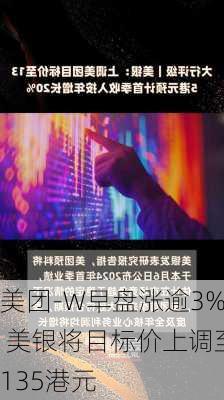 美团-W早盘涨逾3% 美银将目标价上调至135港元