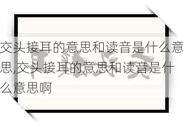 交头接耳的意思和读音是什么意思,交头接耳的意思和读音是什么意思啊