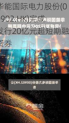 华能国际电力股份(00902.HK)完成发行20亿元超短期融资券